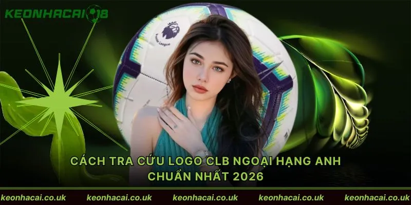 Cách tra cứu Logo CLB Ngoại hạng Anh chuẩn nhất 2026