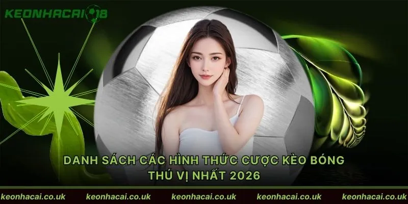 Danh sách các hình thức cược kèo bóng thú vị nhất 2026