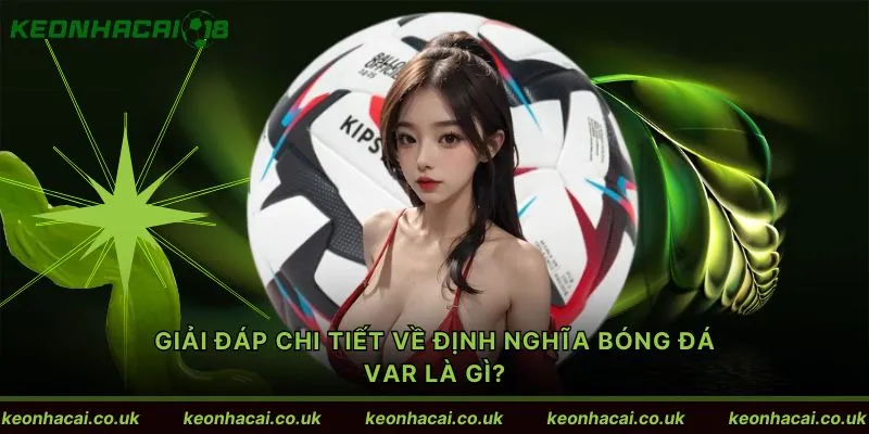 Giải đáp chi tiết về định nghĩa bóng đá Var là gì?