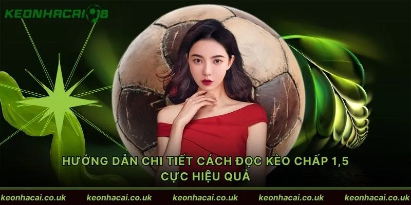 Hướng dẫn chi tiết cách đọc kèo chấp 1,5 cực hiệu quả