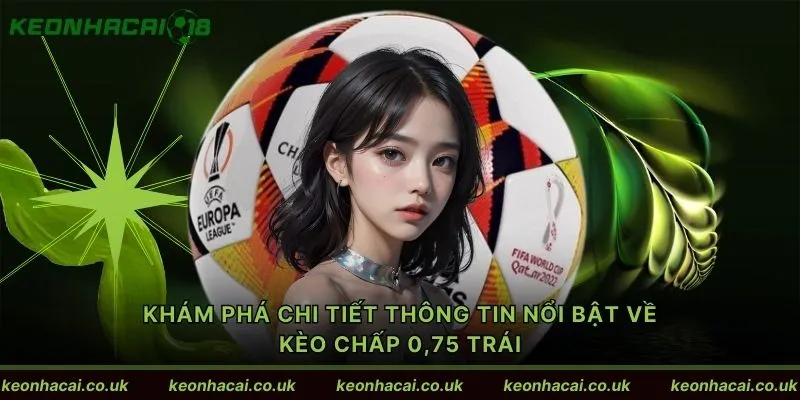 Khám phá chi tiết thông tin nổi bật về kèo chấp 0,75 trái