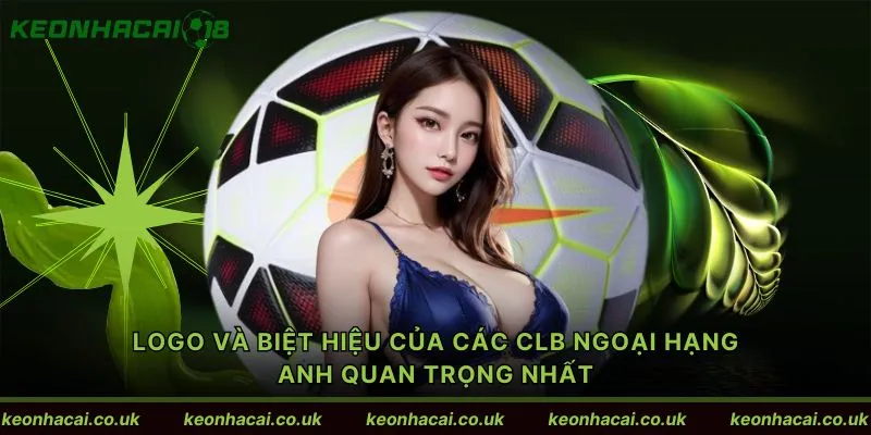 Logo và biệt hiệu của các CLB Ngoại hạng Anh quan trọng nhất