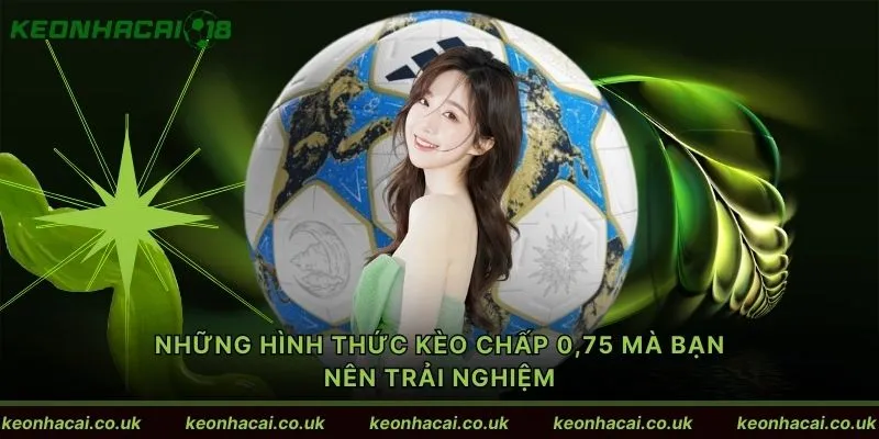 Những hình thức kèo chấp 0,75 mà bạn nên trải nghiệm