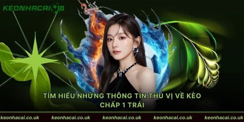 Tìm hiểu những thông tin thú vị về kèo chấp 1 trái