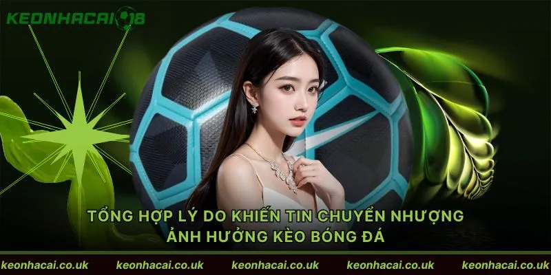 Tổng hợp lý do khiến tin chuyển nhượng ảnh hưởng kèo bóng đá