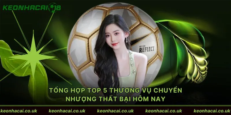 Tổng hợp Top 5 thương vụ chuyển nhượng thất bại hôm nay